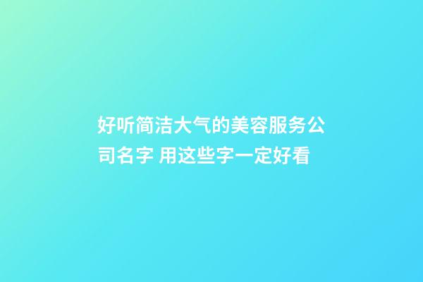 好听简洁大气的美容服务公司名字 用这些字一定好看-第1张-公司起名-玄机派